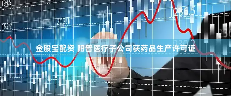 金股宝配资 阳普医疗子公司获药品生产许可证