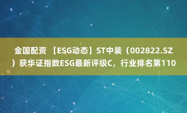 金国配资 【ESG动态】ST中装（002822.SZ）获华证指数ESG最新评级C，行业排名第110