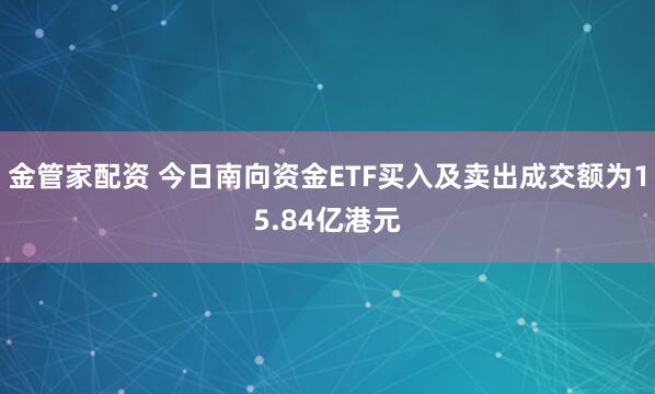 金管家配资 今日南向资金ETF买入及卖出成交额为15.84亿港元