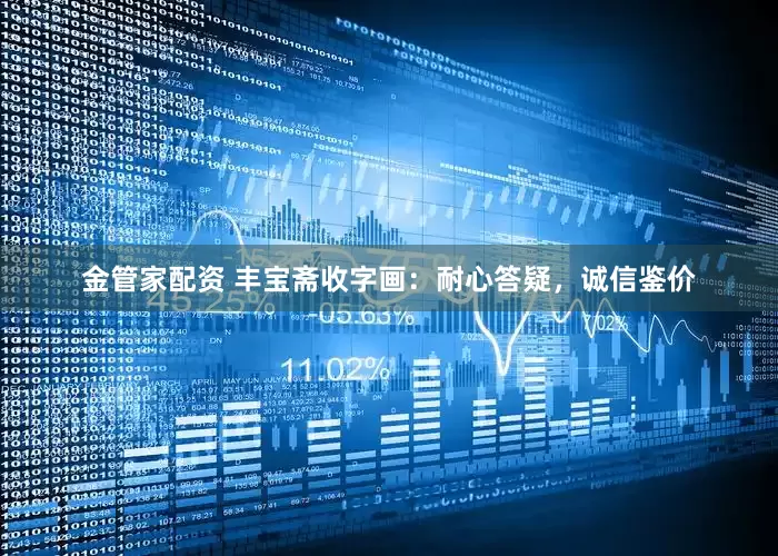 金管家配资 丰宝斋收字画：耐心答疑，诚信鉴价