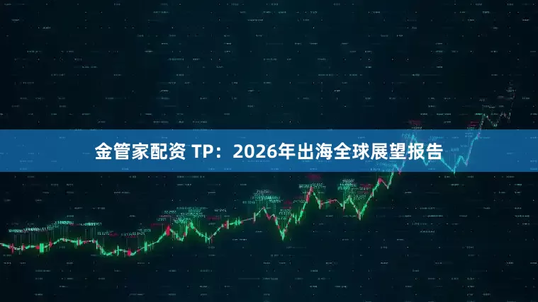 金管家配资 TP：2026年出海全球展望报告
