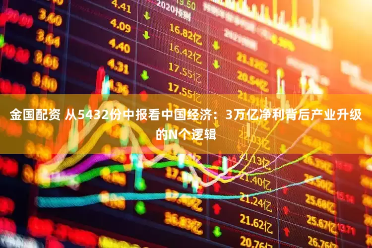 金国配资 从5432份中报看中国经济：3万亿净利背后产业升级的N个逻辑