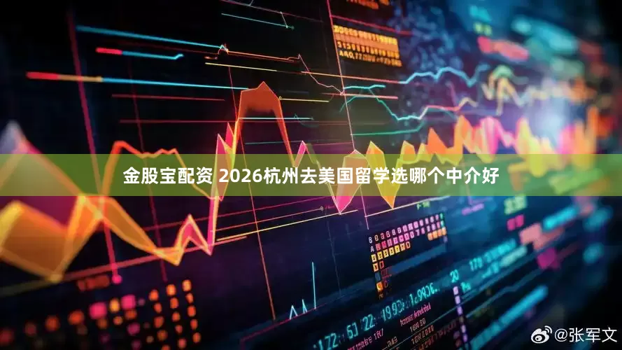 金股宝配资 2026杭州去美国留学选哪个中介好