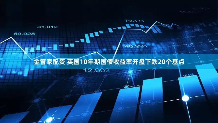 金管家配资 英国10年期国债收益率开盘下跌20个基点